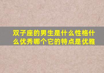 双子座的男生是什么性格什么优秀哪个它的特点是优雅