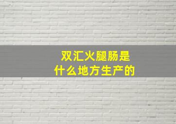 双汇火腿肠是什么地方生产的