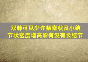 双肺可见少许条索状及小结节状密度增高影有没有长结节