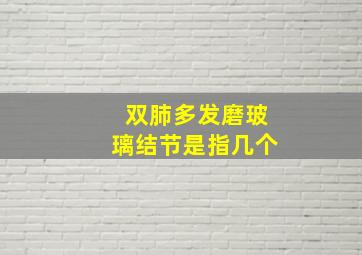 双肺多发磨玻璃结节是指几个