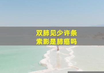 双肺见少许条索影是肺癌吗