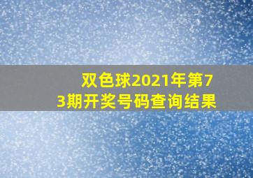 双色球2021年第73期开奖号码查询结果