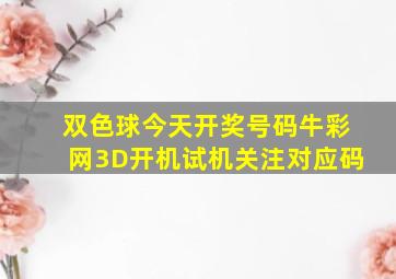 双色球今天开奖号码牛彩网3D开机试机关注对应码