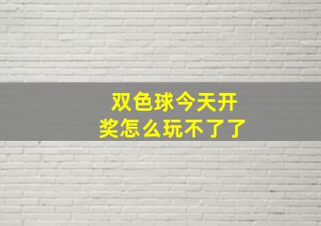 双色球今天开奖怎么玩不了了