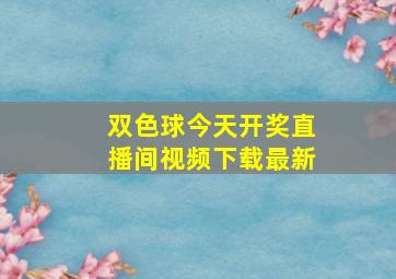 双色球今天开奖直播间视频下载最新