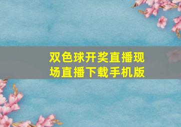 双色球开奖直播现场直播下载手机版