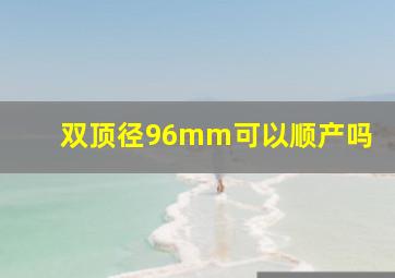 双顶径96mm可以顺产吗