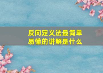 反向定义法最简单易懂的讲解是什么