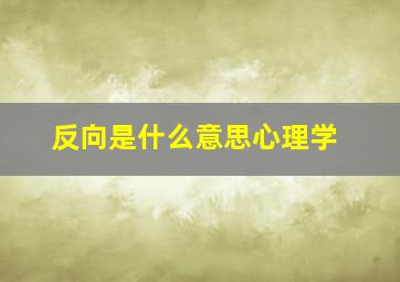 反向是什么意思心理学