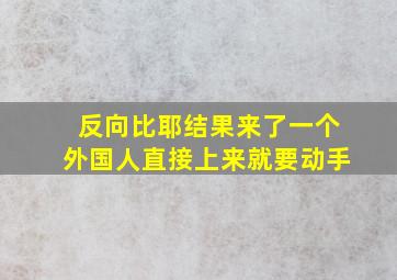 反向比耶结果来了一个外国人直接上来就要动手