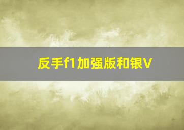 反手f1加强版和银V