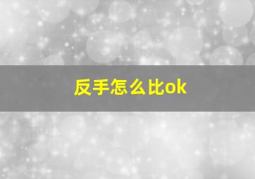 反手怎么比ok