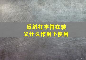 反斜杠字符在转义什么作用下使用