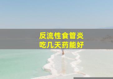 反流性食管炎吃几天药能好