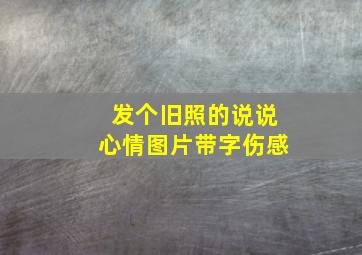 发个旧照的说说心情图片带字伤感