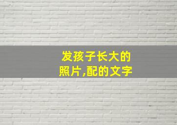 发孩子长大的照片,配的文字