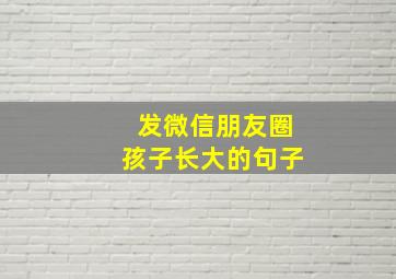 发微信朋友圈孩子长大的句子