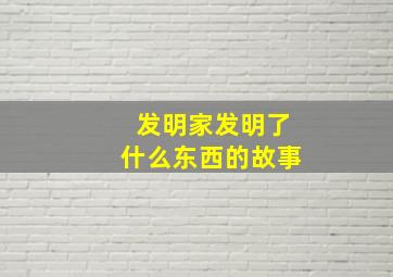 发明家发明了什么东西的故事