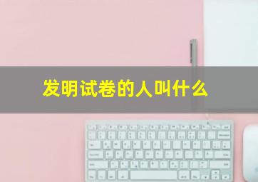 发明试卷的人叫什么