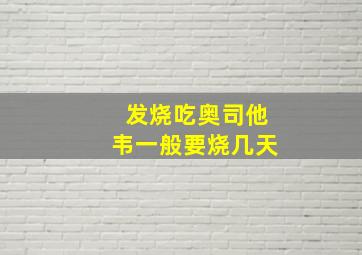 发烧吃奥司他韦一般要烧几天