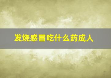 发烧感冒吃什么药成人