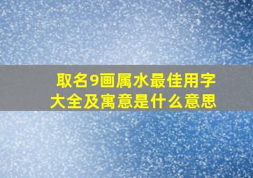 取名9画属水最佳用字大全及寓意是什么意思