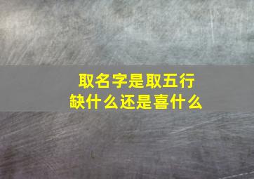 取名字是取五行缺什么还是喜什么