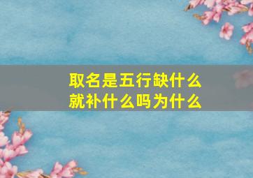 取名是五行缺什么就补什么吗为什么