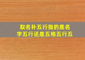 取名补五行指的是名字五行还是五格五行五