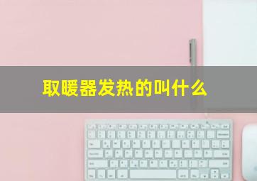 取暖器发热的叫什么