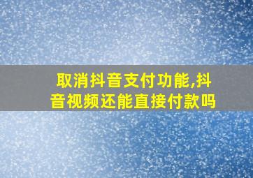 取消抖音支付功能,抖音视频还能直接付款吗