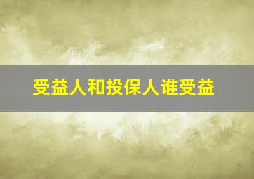 受益人和投保人谁受益