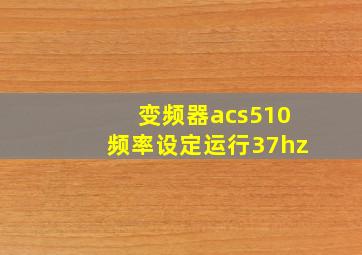 变频器acs510频率设定运行37hz