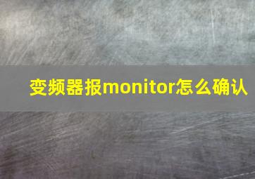 变频器报monitor怎么确认