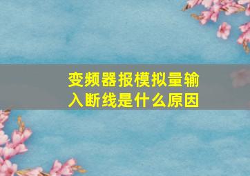 变频器报模拟量输入断线是什么原因