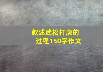 叙述武松打虎的过程150字作文