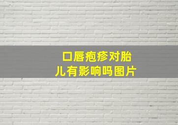 口唇疱疹对胎儿有影响吗图片