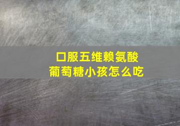 口服五维赖氨酸葡萄糖小孩怎么吃