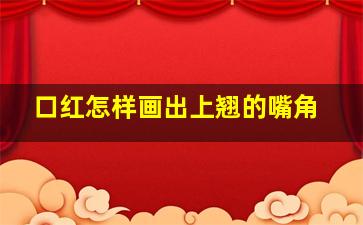 口红怎样画出上翘的嘴角