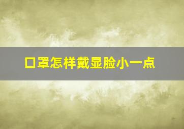 口罩怎样戴显脸小一点