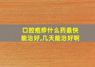 口腔疱疹什么药最快能治好,几天能治好啊