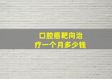 口腔癌靶向治疗一个月多少钱