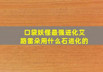 口袋妖怪最强进化艾路雷朵用什么石进化的