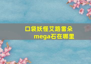 口袋妖怪艾路雷朵mega石在哪里