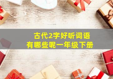 古代2字好听词语有哪些呢一年级下册