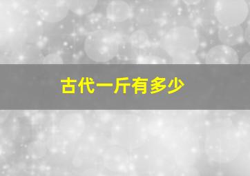 古代一斤有多少