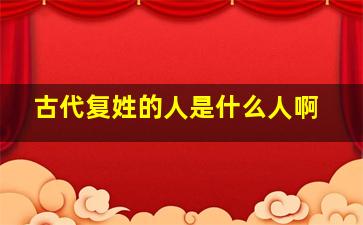 古代复姓的人是什么人啊