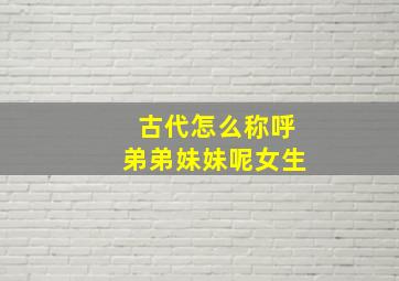 古代怎么称呼弟弟妹妹呢女生