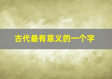 古代最有意义的一个字