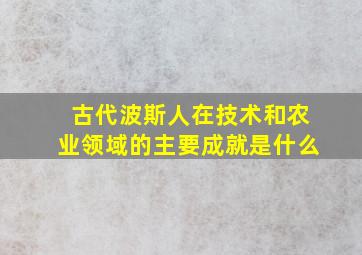 古代波斯人在技术和农业领域的主要成就是什么